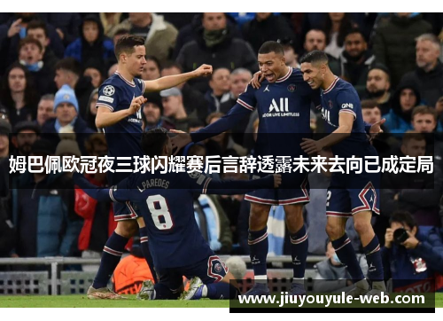 姆巴佩欧冠夜三球闪耀赛后言辞透露未来去向已成定局