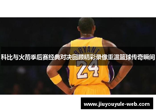 科比与火箭季后赛经典对决回顾精彩录像重温篮球传奇瞬间