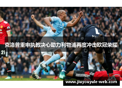 克洛普重申执教决心助力利物浦再度冲击欧冠荣耀