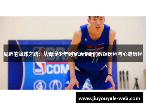 周鹏的篮球之路:从青涩少年到赛场传奇的辉煌历程与心路历程